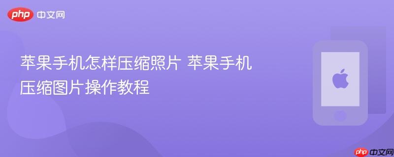 苹果手机怎样压缩照片 苹果手机压缩图片操作教程