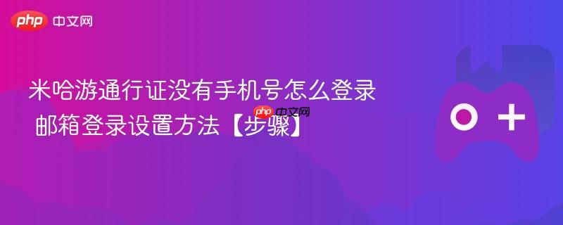 米哈游通行证没有手机号怎么登录 邮箱登录设置方法【步骤】