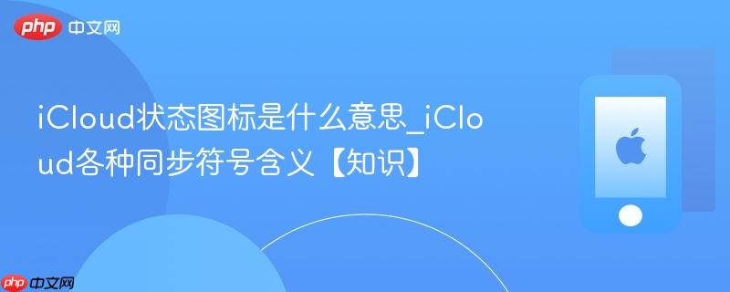 icloud状态图标是什么意思_icloud各种同步符号含义【知识】