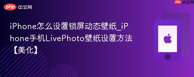 iphone怎么设置锁屏动态壁纸_iphone手机livephoto壁纸设置方法【美化】