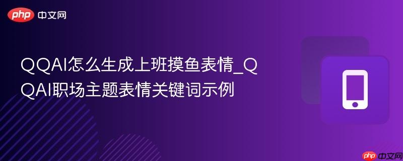 qqai怎么生成上班摸鱼表情_qqai职场主题表情关键词示例