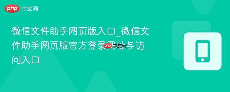 微信文件助手网页版入口_微信文件助手网页版官方登录网址与访问入口