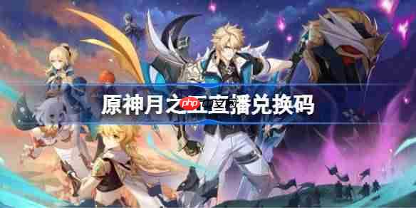 原神月之五直播兑换码-原神月之五前瞻兑换码大全