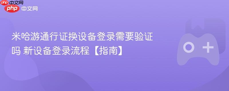 米哈游通行证换设备登录需要验证吗 新设备登录流程【指南】