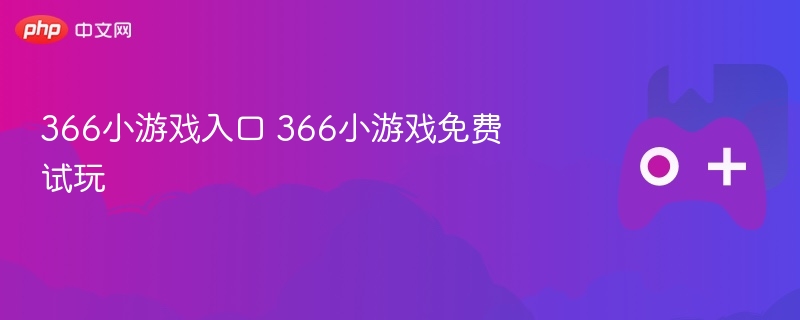 366小游戏入口 366小游戏免费试玩 - 98游戏