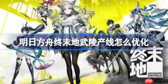 明日方舟终末地武陵产线怎么优化-明日方舟终末地武陵产线优化思路