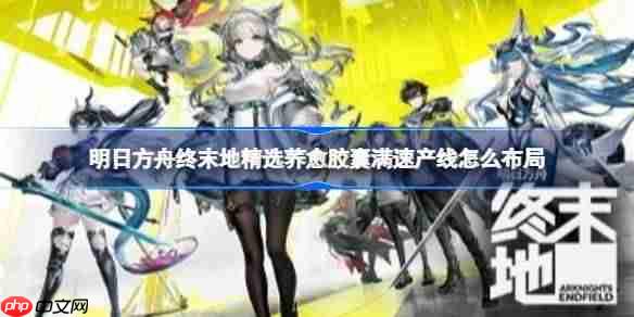 明日方舟终末地精选荞愈胶囊满速产线怎么布局-明日方舟终末地精选荞愈胶囊满速产线蓝图