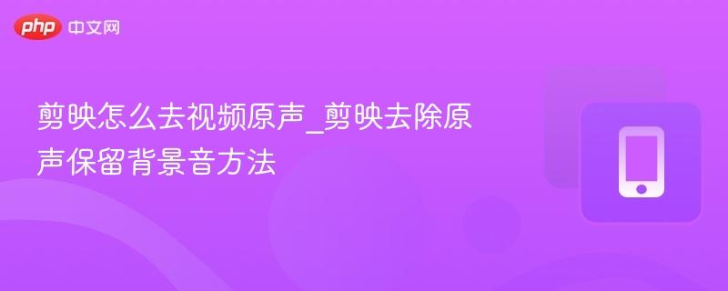 剪映怎么去视频原声_剪映去除原声保留背景音方法 - 98游戏