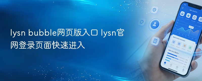 lysn bubble网页版入口 lysn官网登录页面快速进入 - 98游戏