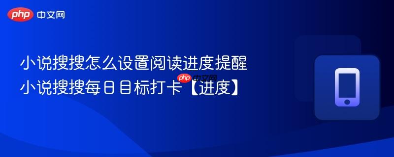 小说搜搜怎么设置阅读进度提醒 小说搜搜每日目标打卡【进度】