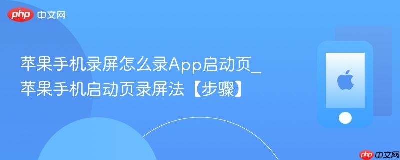 苹果手机录屏怎么录app启动页_苹果手机启动页录屏法【步骤】
