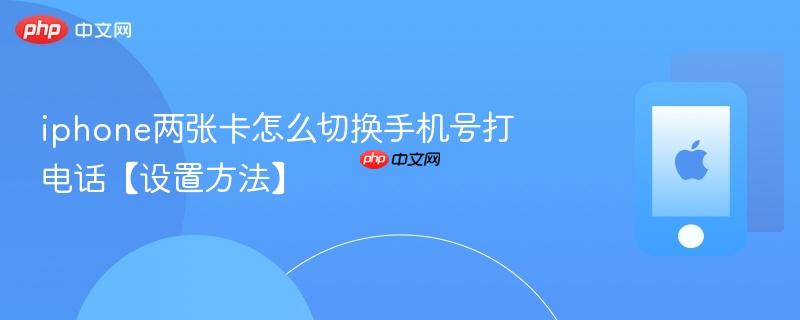 iphone两张卡怎么切换手机号打电话【设置方法】