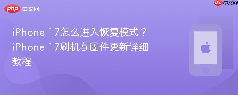 iphone 17怎么进入恢复模式？iphone 17刷机与固件更新详细教程