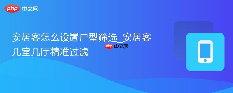 安居客怎么设置户型筛选_安居客几室几厅精准过滤