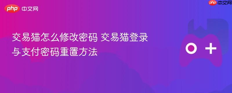 交易猫怎么修改密码 交易猫登录与支付密码重置方法
