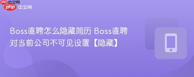 boss直聘怎么隐藏简历 boss直聘对当前公司不可见设置【隐藏】