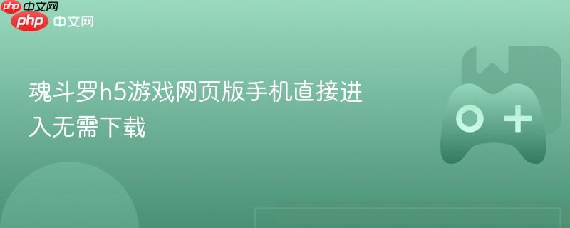魂斗罗h5游戏网页版手机直接进入无需下载