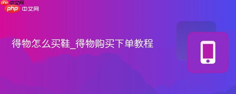 得物怎么买鞋_得物购买下单教程