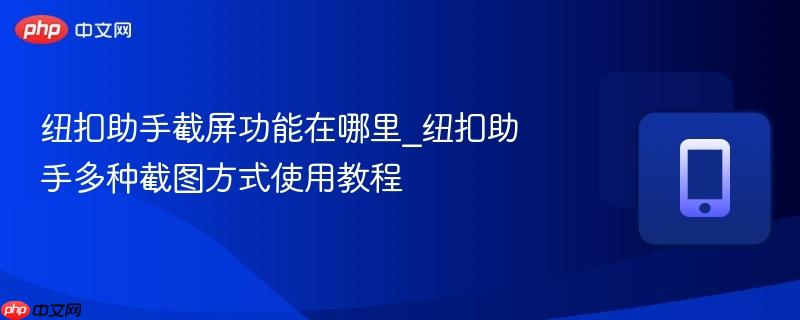 纽扣助手截屏功能在哪里_纽扣助手多种截图方式使用教程