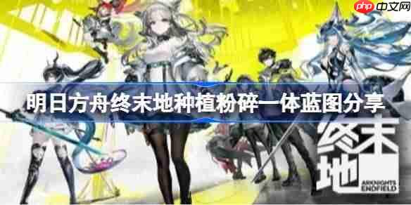 明日方舟终末地种植粉碎一体蓝图怎么布局-明日方舟终末地种植粉碎一体蓝图分享