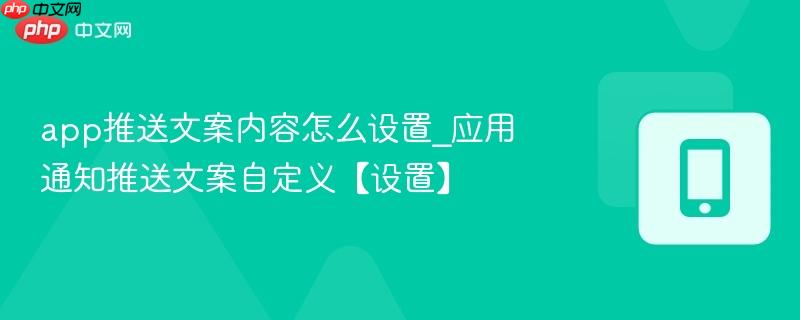 app推送文案内容怎么设置_应用通知推送文案自定义【设置】