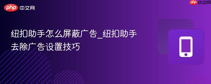 纽扣助手怎么屏蔽广告_纽扣助手去除广告设置技巧