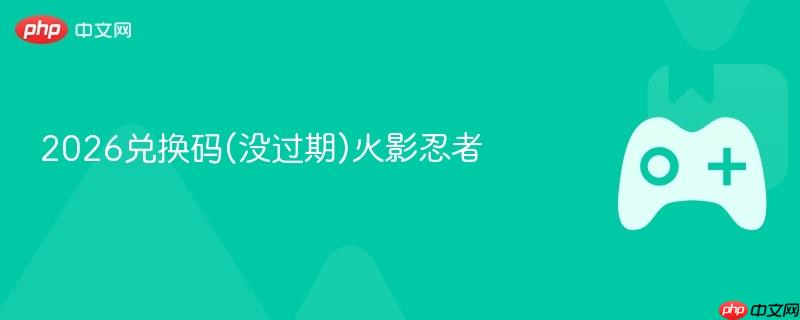 2026兑换码(没过期)火影忍者