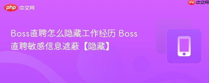 boss直聘怎么隐藏工作经历 boss直聘敏感信息遮蔽【隐藏】
