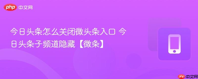 今日头条怎么关闭微头条入口 今日头条子频道隐藏【微条】