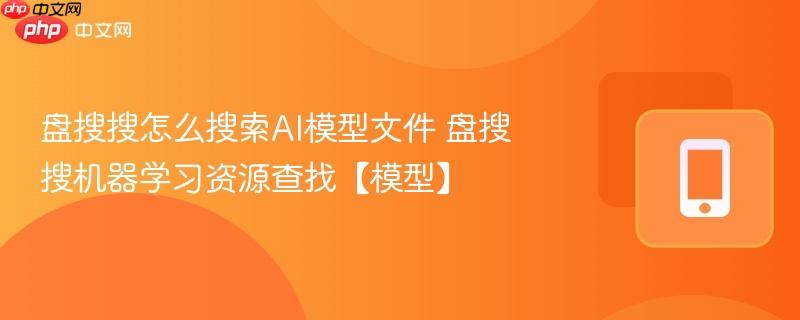 盘搜搜怎么搜索ai模型文件 盘搜搜机器学习资源查找【模型】