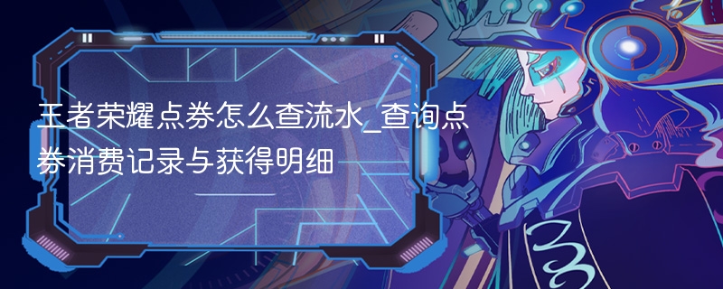 王者荣耀点券怎么查流水_查询点券消费记录与获得明细 - 98游戏