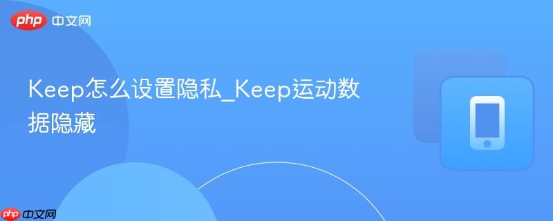 keep怎么设置隐私_keep运动数据隐藏