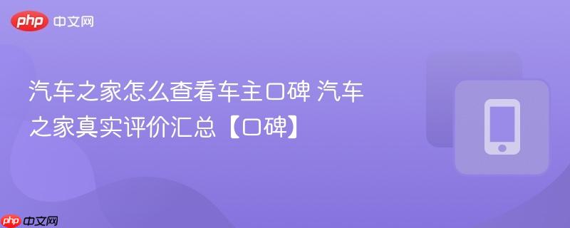 汽车之家怎么查看车主口碑 汽车之家真实评价汇总【口碑】