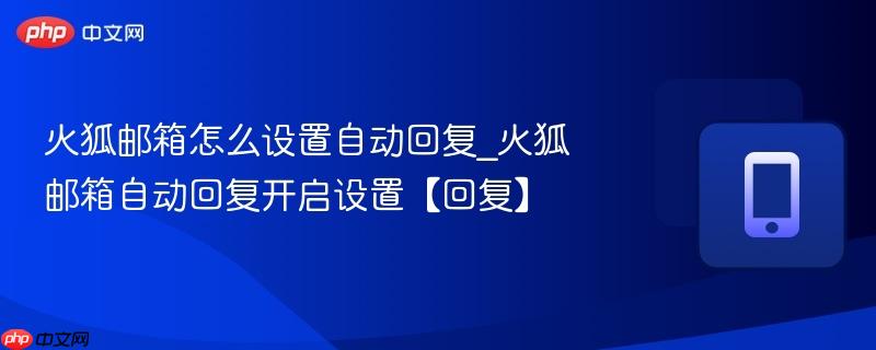 火狐邮箱怎么设置自动回复_火狐邮箱自动回复开启设置【回复】