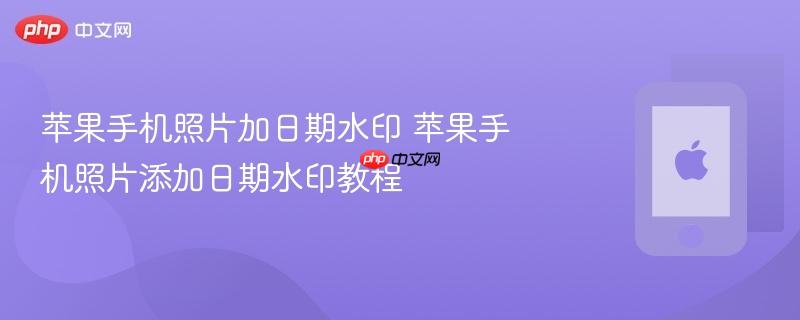 苹果手机照片加日期水印 苹果手机照片添加日期水印教程