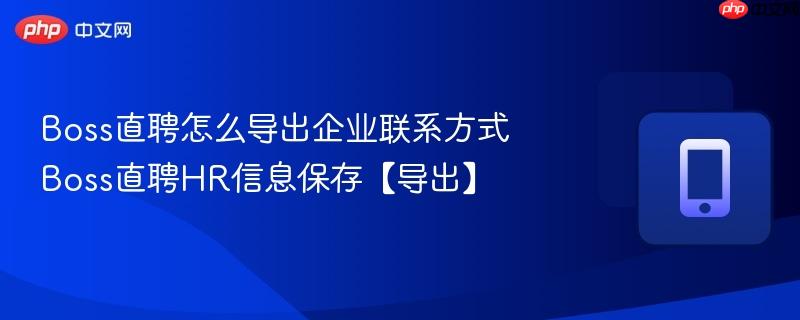 boss直聘怎么导出企业联系方式 boss直聘hr信息保存【导出】