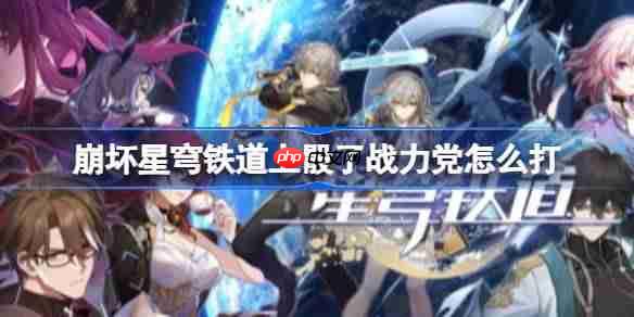 崩坏星穹铁道上骰了战力党怎么打-星穹铁道上骰了战力党关卡打法