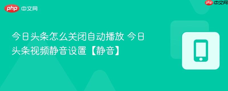 今日头条怎么关闭自动播放 今日头条视频静音设置【静音】