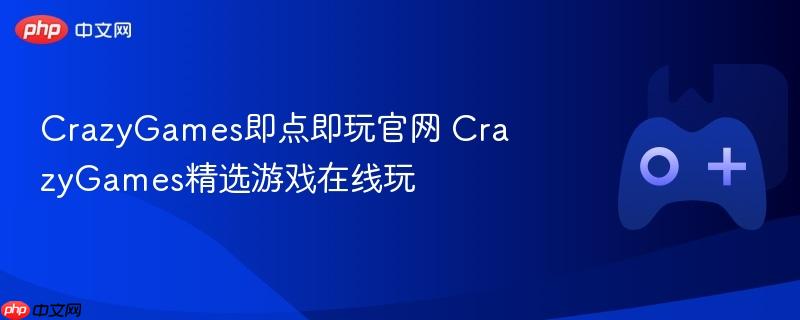 crazygames即点即玩官网 crazygames精选游戏在线玩