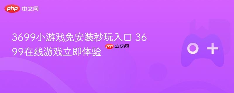 3699小游戏免安装秒玩入口 3699在线游戏立即体验