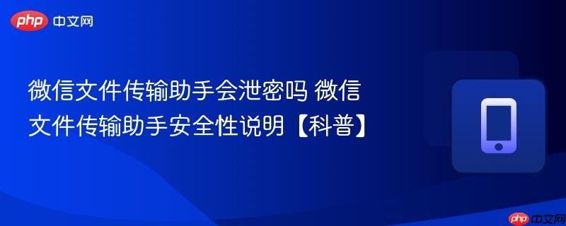 微信文件传输助手会泄密吗 微信文件传输助手安全性说明【科普】