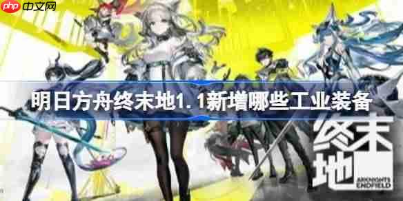 明日方舟终末地1.1新增哪些工业装备-明日方舟终末地1.1新增工业装备介绍