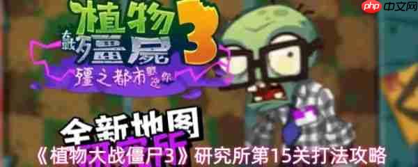 植物大战僵尸3研究所第15关怎么过 植物大战僵尸3研究所第15关打法攻略
