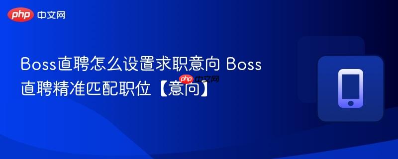 boss直聘怎么设置求职意向 boss直聘精准匹配职位【意向】
