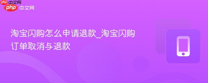 淘宝闪购怎么申请退款_淘宝闪购订单取消与退款