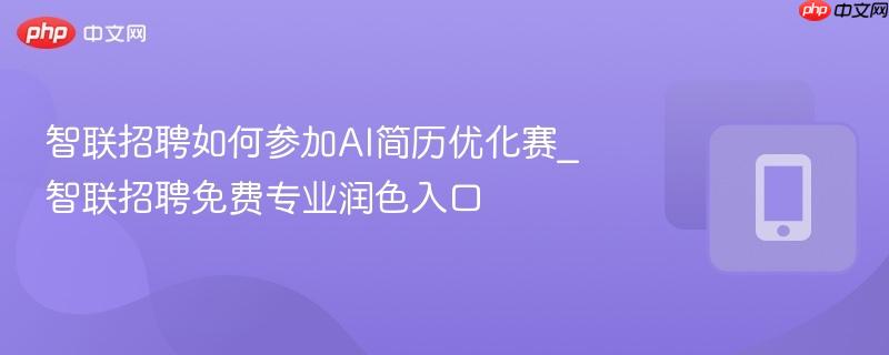 智联招聘如何参加ai简历优化赛_智联招聘免费专业润色入口