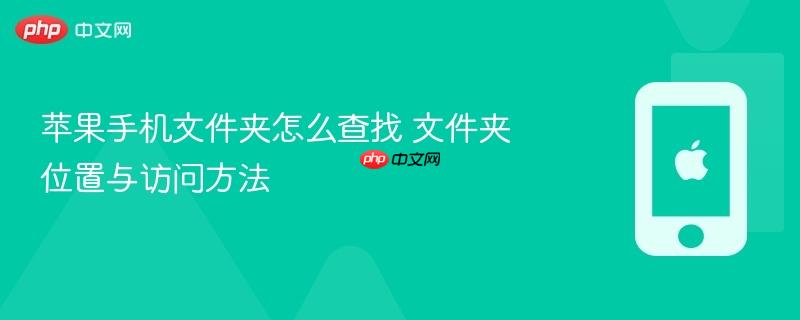 苹果手机文件夹怎么查找 文件夹位置与访问方法