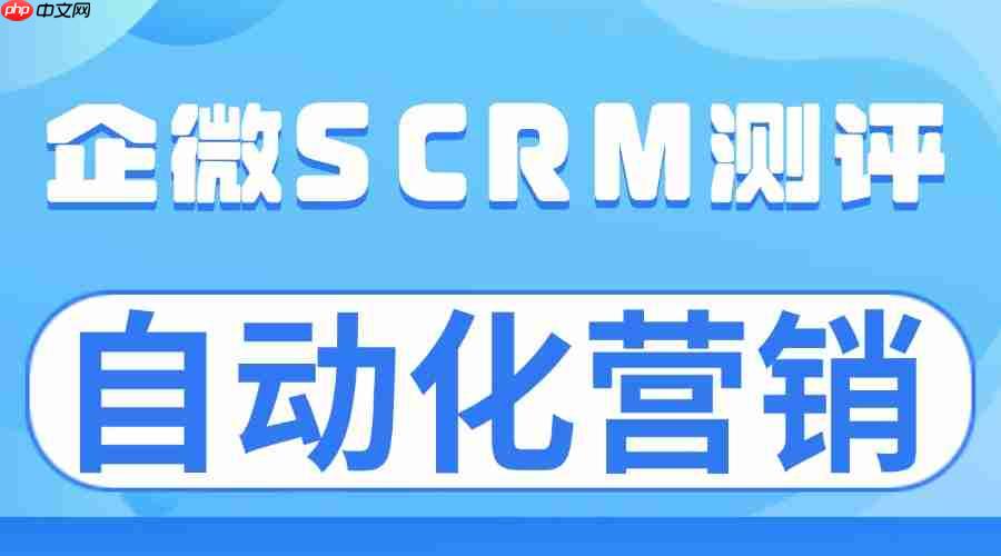 私域运营缺效率？2025年私域scrm专业推荐榜深度测评，微伴自动化营销实测领先，3大核心模块解决痛点