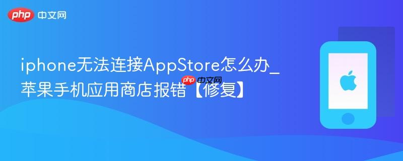 iphone无法连接appstore怎么办_苹果手机应用商店报错【修复】
