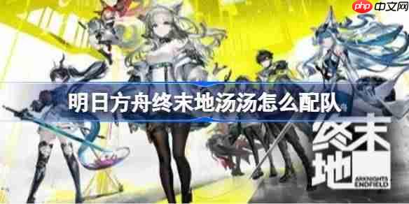 明日方舟终末地汤汤怎么配队-明日方舟终末地汤汤玩法前瞻